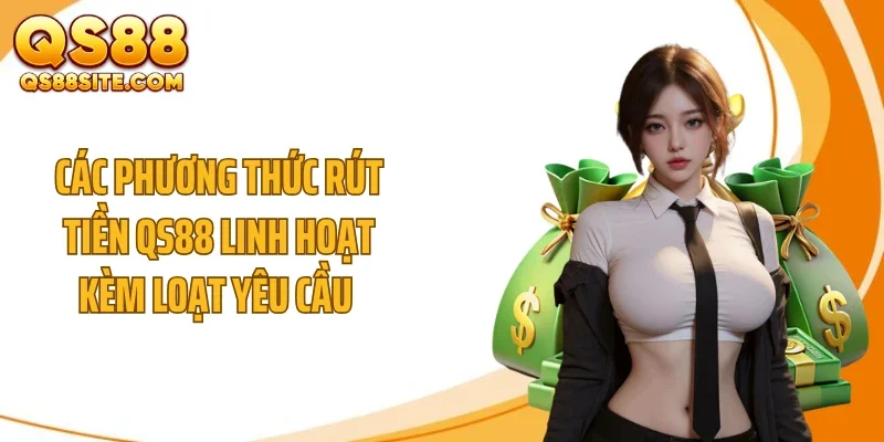 Các phương thức rút tiền QS88 linh hoạt kèm loạt yêu cầu 