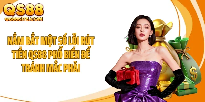Nắm bắt một số lỗi rút tiền QS88 phổ biến để tránh mắc phải